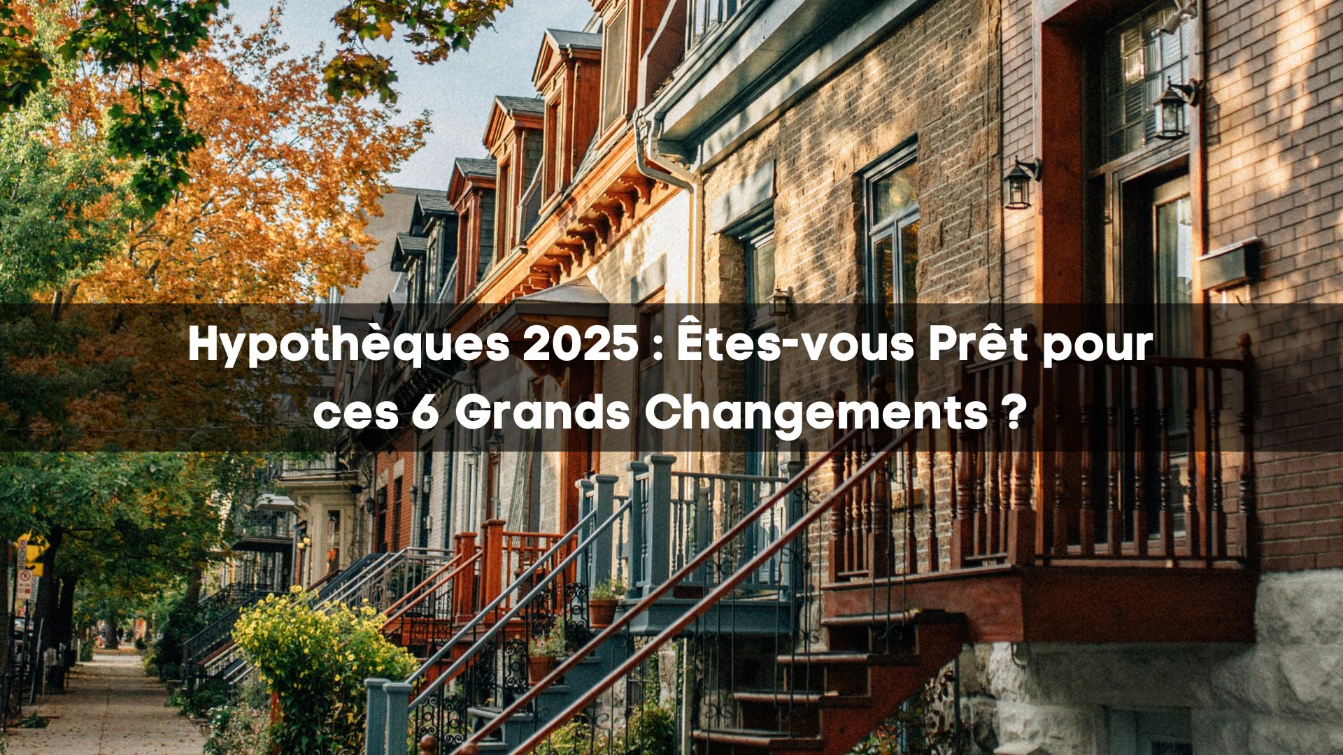 Hypothèques 2025 : Êtes-vous Prêt pour ces 6 Grands Changements ?